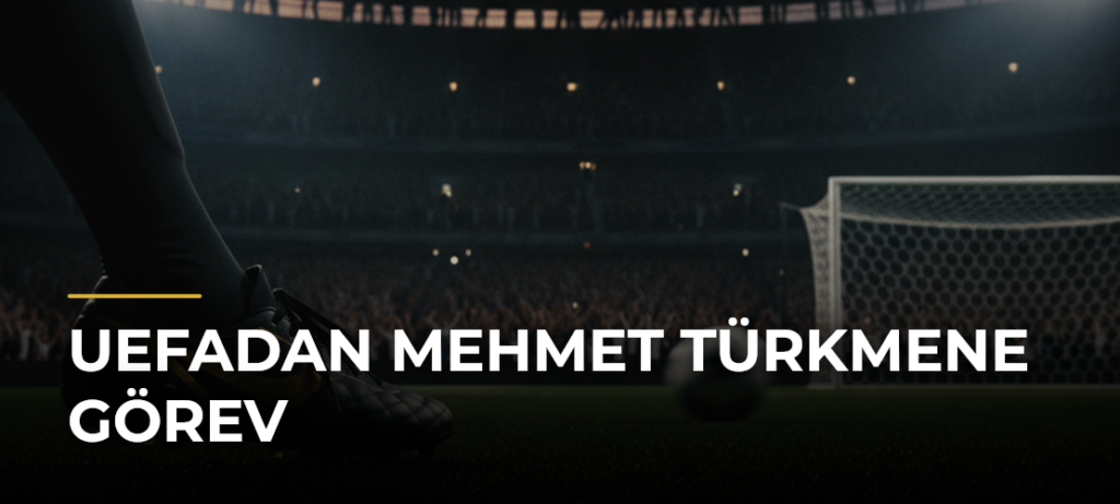 UEFAdan Mehmet Türkmene Görev