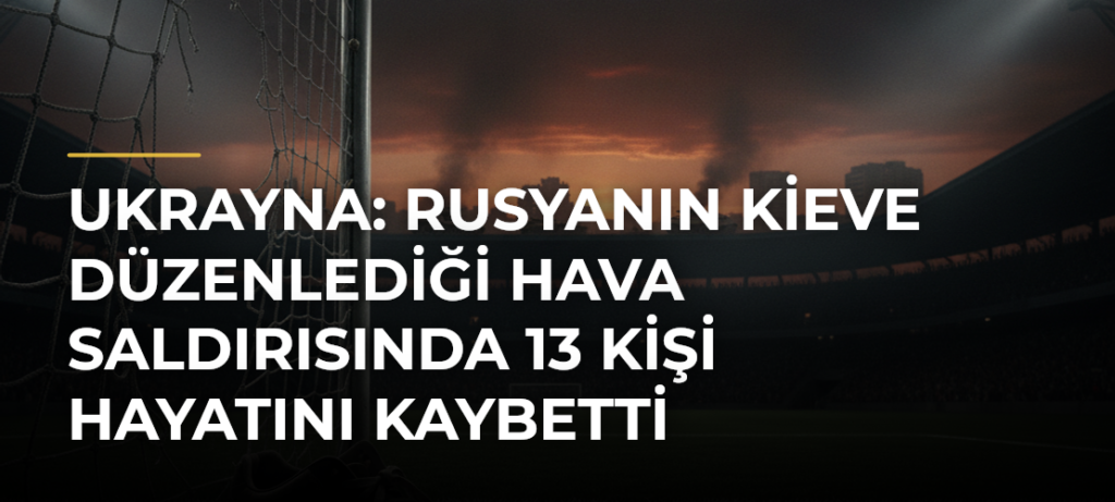 Ukrayna: Rusyanın Kieve Düzenlediği Hava Saldırısında 13 Kişi Hayatını Kaybetti