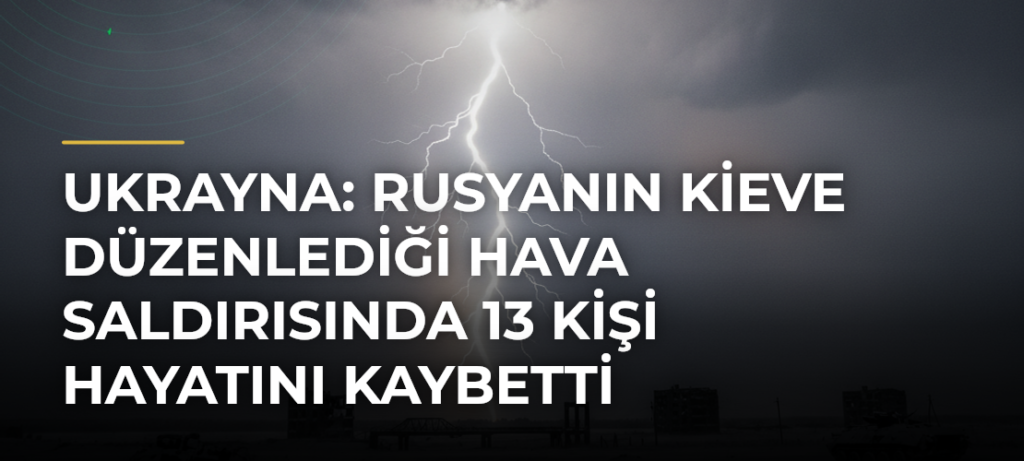 Ukrayna: Rusyanın Kieve Düzenlediği Hava Saldırısında 13 Kişi Hayatını Kaybetti