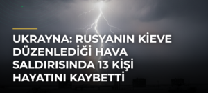 Ukrayna: Rusyanın Kieve Düzenlediği Hava Saldırısında 13 Kişi Hayatını Kaybetti