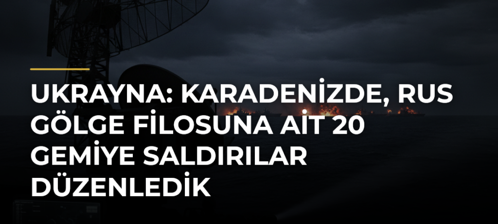 Ukrayna: Karadenizde, Rus gölge filosuna ait 20 gemiye saldırılar düzenledik