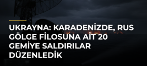 Ukrayna: Karadenizde, Rus gölge filosuna ait 20 gemiye saldırılar düzenledik