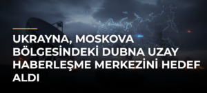 Ukrayna, Moskova bölgesindeki Dubna Uzay Haberleşme Merkezini hedef aldı