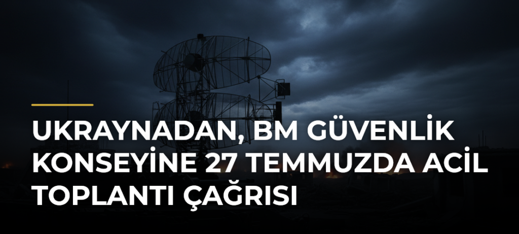 Ukraynadan, BM Güvenlik Konseyine 27 Temmuzda Acil Toplantı Çağrısı