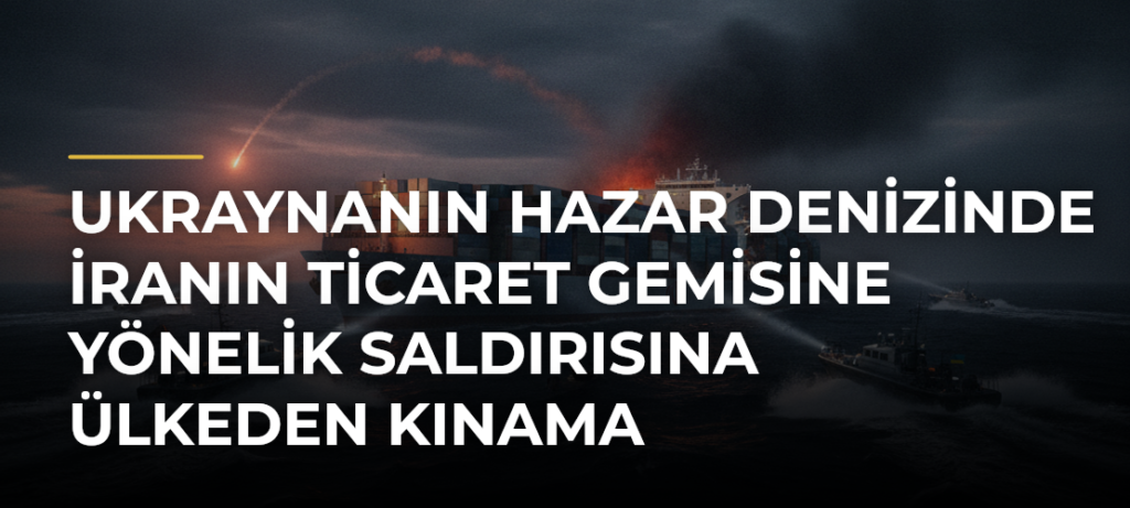 Ukraynanın Hazar Denizinde İranın Ticaret Gemisine Yönelik Saldırısına Ülkeden Kınama