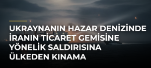 Ukraynanın Hazar Denizinde İranın Ticaret Gemisine Yönelik Saldırısına Ülkeden Kınama