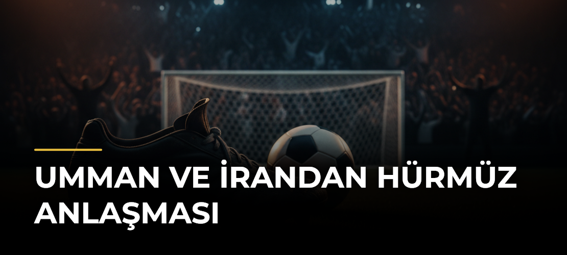 Umman ve İrandan Hürmüz Anlaşması