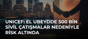 UNICEF: El Ubeydde 500 Bin Sivil Çatışmalar Nedeniyle Risk Altında