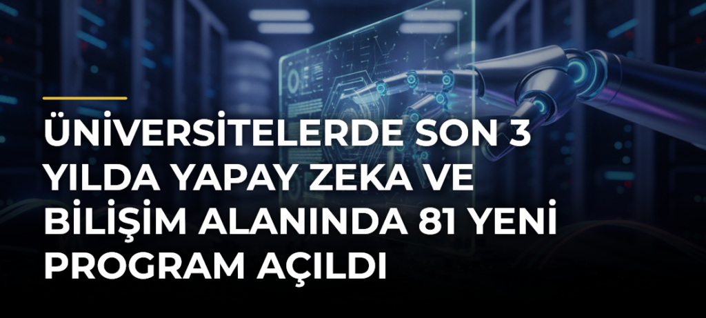 Üniversitelerde Son 3 Yılda Yapay Zeka ve Bilişim Alanında 81 Yeni Program Açıldı