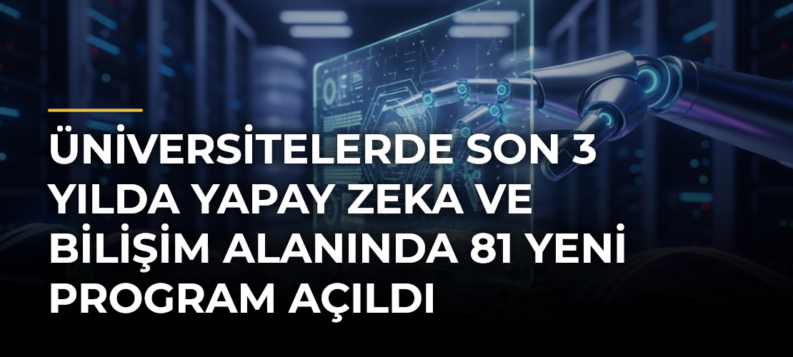 Üniversitelerde Son 3 Yılda Yapay Zeka ve Bilişim Alanında 81 Yeni Program Açıldı