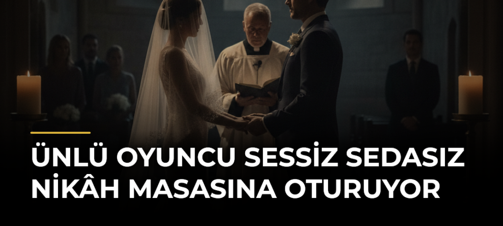 Ünlü oyuncu sessiz sedasız nikâh masasına oturuyor