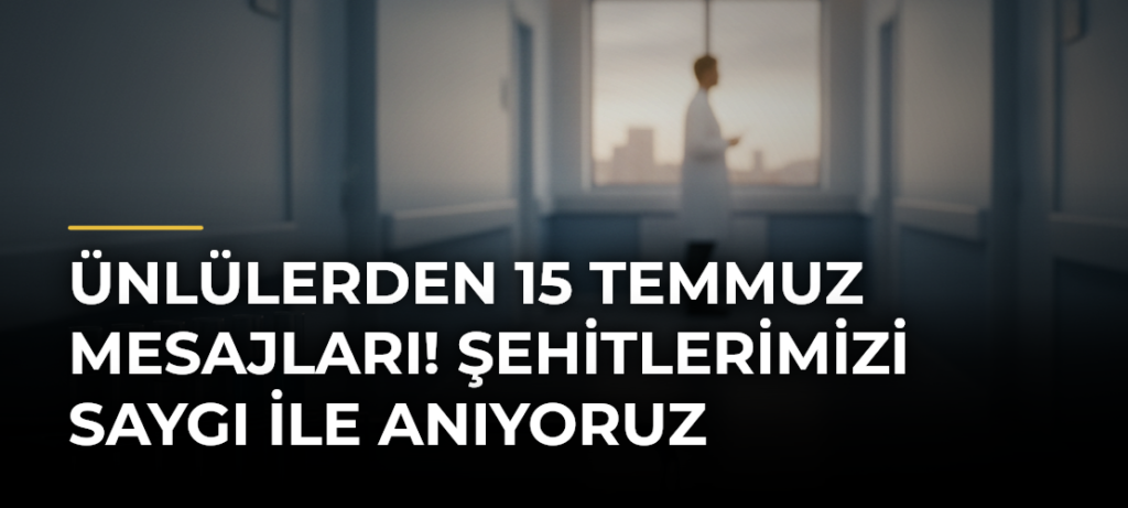Ünlülerden 15 Temmuz Mesajları! Şehitlerimizi Saygı ile Anıyoruz