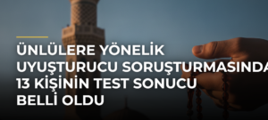 Ünlülere Yönelik Uyuşturucu Soruşturmasında 13 Kişinin Test Sonucu Belli Oldu