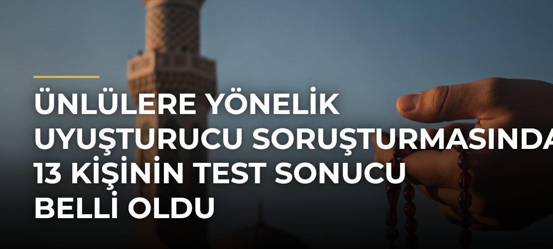 Ünlülere Yönelik Uyuşturucu Soruşturmasında 13 Kişinin Test Sonucu Belli Oldu - Mirat Haber