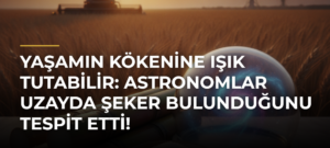 Yaşamın kökenine ışık tutabilir: Astronomlar uzayda şeker bulunduğunu tespit etti!