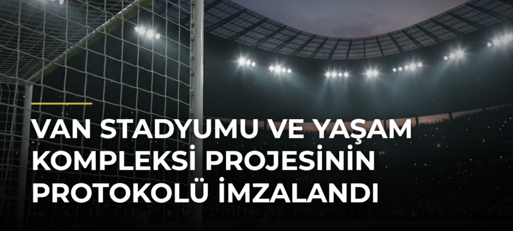 Van Stadyumu ve Yaşam Kompleksi projesinin protokolü imzalandı