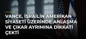 Vance, İsrailin Amerikan Siyaseti Üzerinde Anlaşma ve Çıkar Ayrımına Dikkati Çekti