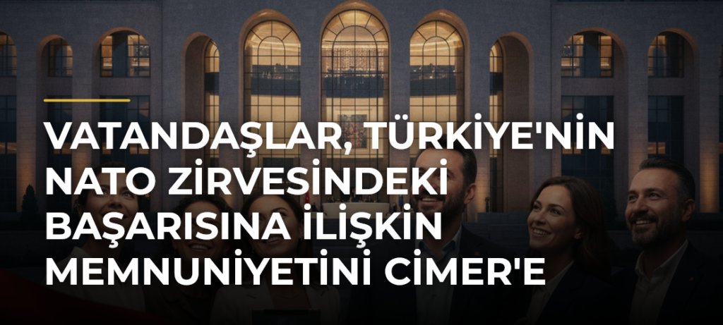 Vatandaşlar, Türkiye’nin NATO Zirvesindeki Başarısına İlişkin Memnuniyetini CİMER’e İletti