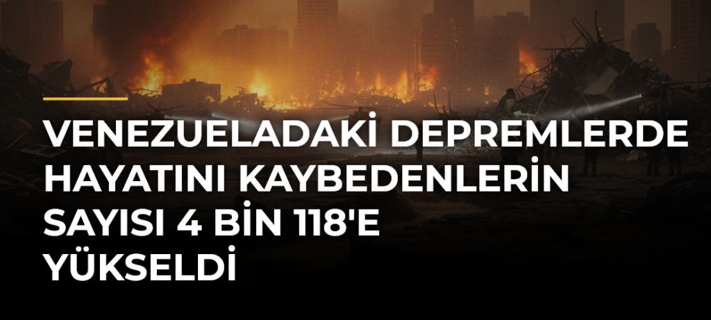 Venezueladaki depremlerde hayatını kaybedenlerin sayısı 4 bin 118’e yükseldi