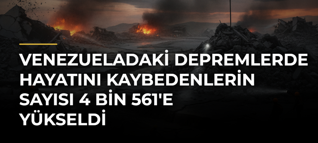Venezueladaki depremlerde hayatını kaybedenlerin sayısı 4 bin 561’e yükseldi