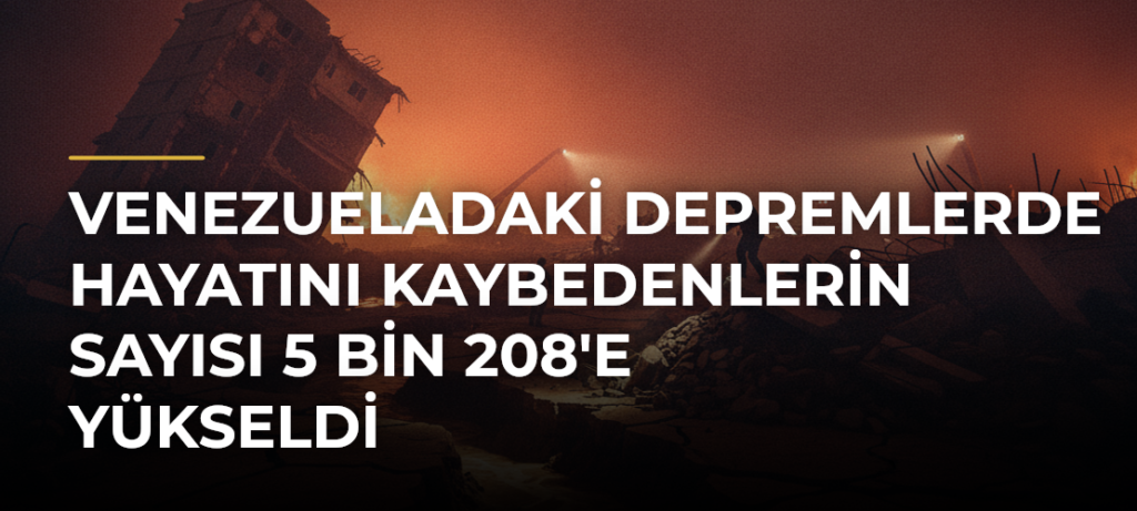 Venezueladaki depremlerde hayatını kaybedenlerin sayısı 5 bin 208’e yükseldi