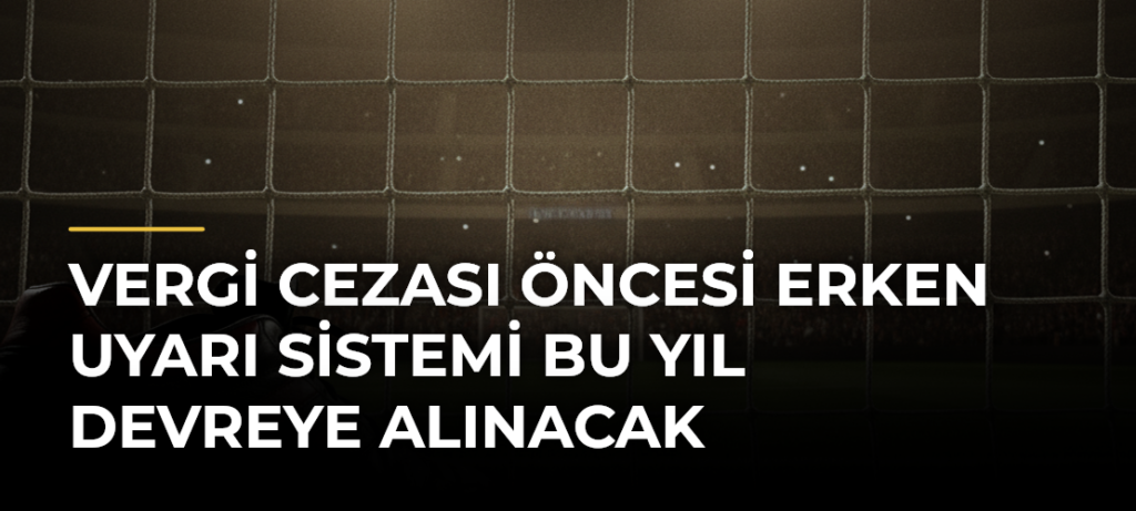 Vergi cezası öncesi erken uyarı sistemi bu yıl devreye alınacak