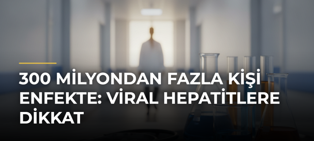 300 Milyondan Fazla Kişi Enfekte: Viral Hepatitlere Dikkat