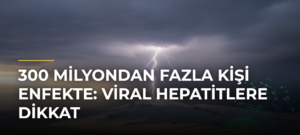 300 Milyondan Fazla Kişi Enfekte: Viral Hepatitlere Dikkat