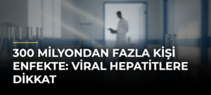300 Milyondan Fazla Kişi Enfekte: Viral Hepatitlere Dikkat