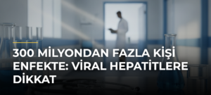 300 Milyondan Fazla Kişi Enfekte: Viral Hepatitlere Dikkat