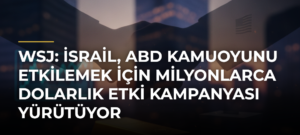 WSJ: İsrail, ABD kamuoyunu etkilemek için milyonlarca dolarlık etki kampanyası yürütüyor