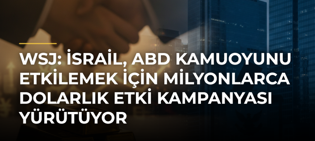 WSJ: İsrail, ABD kamuoyunu etkilemek için milyonlarca dolarlık etki kampanyası yürütüyor