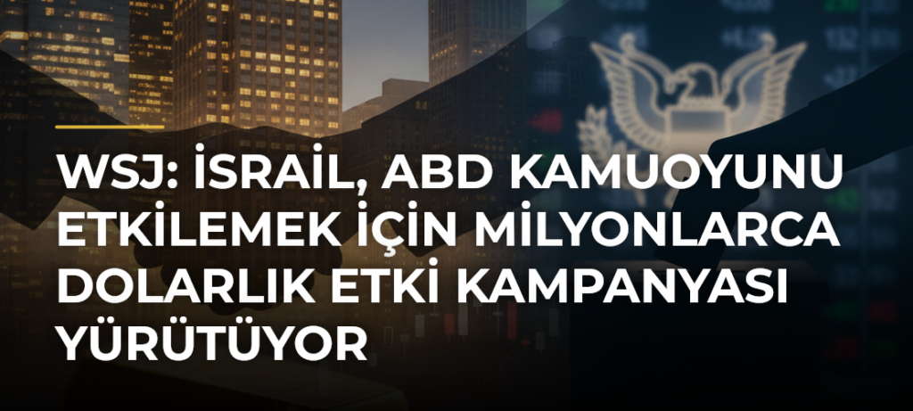 WSJ: İsrail, ABD kamuoyunu etkilemek için milyonlarca dolarlık etki kampanyası yürütüyor