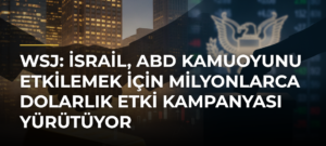 WSJ: İsrail, ABD kamuoyunu etkilemek için milyonlarca dolarlık etki kampanyası yürütüyor