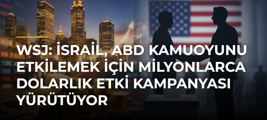 WSJ: İsrail, ABD kamuoyunu etkilemek için milyonlarca dolarlık etki kampanyası yürütüyor
