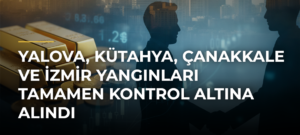 Yalova, Kütahya, Çanakkale ve İzmir yangınları tamamen kontrol altına alındı