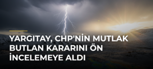 Yargıtay, CHP’nin Mutlak Butlan Kararını Ön İncelemeye Aldı