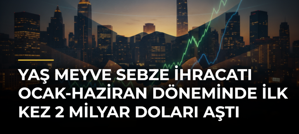 Yaş meyve sebze ihracatı ocak-haziran döneminde ilk kez 2 milyar doları aştı