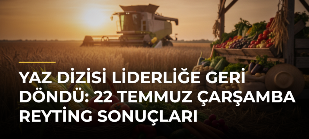 Yaz Dizisi Liderliğe Geri Döndü: 22 Temmuz Çarşamba Reyting Sonuçları