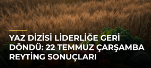 Yaz Dizisi Liderliğe Geri Döndü: 22 Temmuz Çarşamba Reyting Sonuçları