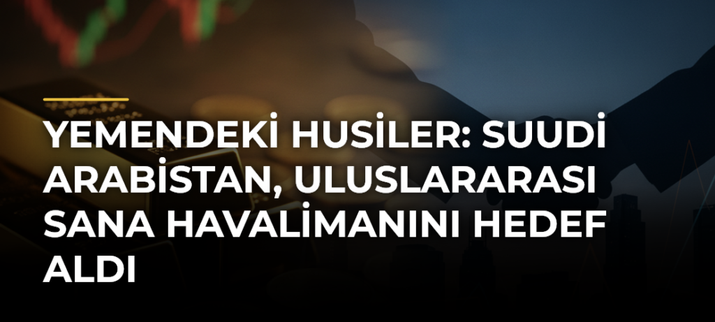 Yemendeki Husiler: Suudi Arabistan, Uluslararası Sana Havalimanını Hedef Aldı