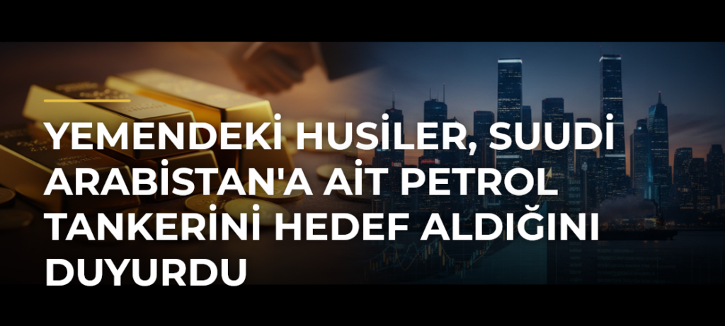 Yemendeki Husiler, Suudi Arabistan’a Ait Petrol Tankerini Hedef Aldığını Duyurdu