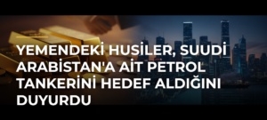 Yemendeki Husiler, Suudi Arabistan’a Ait Petrol Tankerini Hedef Aldığını Duyurdu