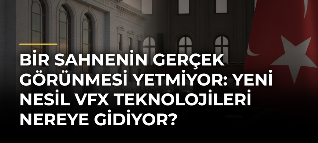 Bir sahnenin gerçek görünmesi yetmiyor: Yeni nesil VFX teknolojileri nereye gidiyor?