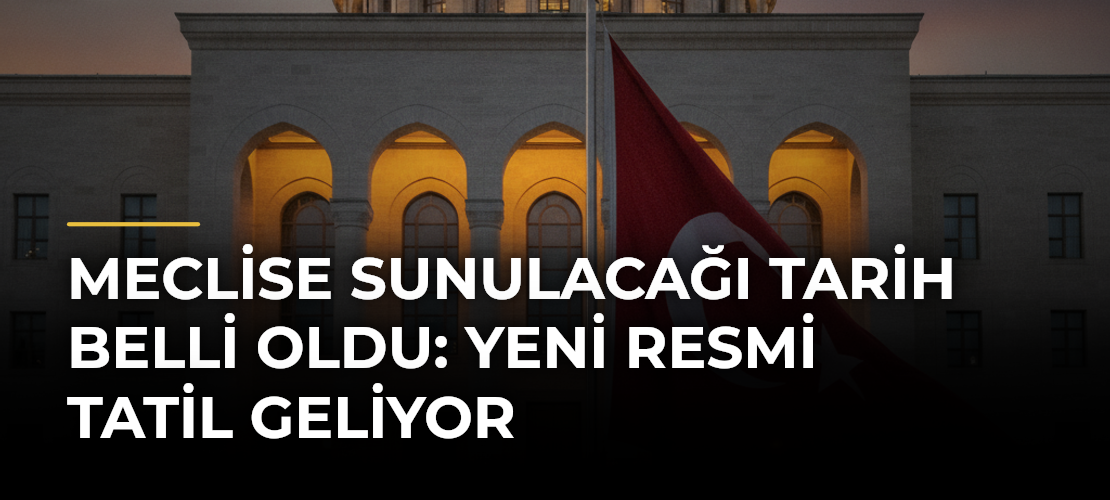 Meclise sunulacağı tarih belli oldu: Yeni resmi tatil geliyor