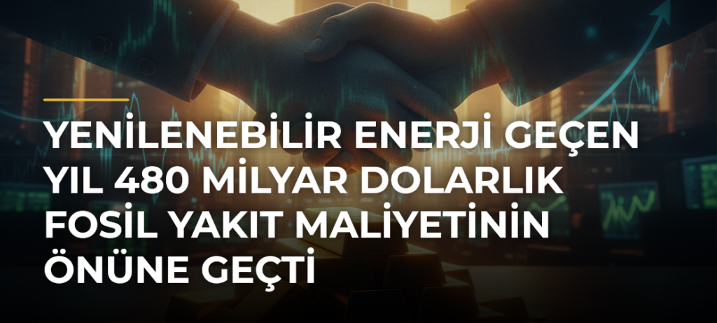 Yenilenebilir enerji geçen yıl 480 milyar dolarlık fosil yakıt maliyetinin önüne geçti