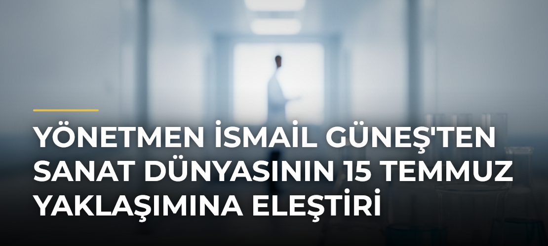 Yönetmen İsmail Güneş'ten Sanat Dünyasının 15 Temmuz Yaklaşımına Eleştiri - Mirat Haber