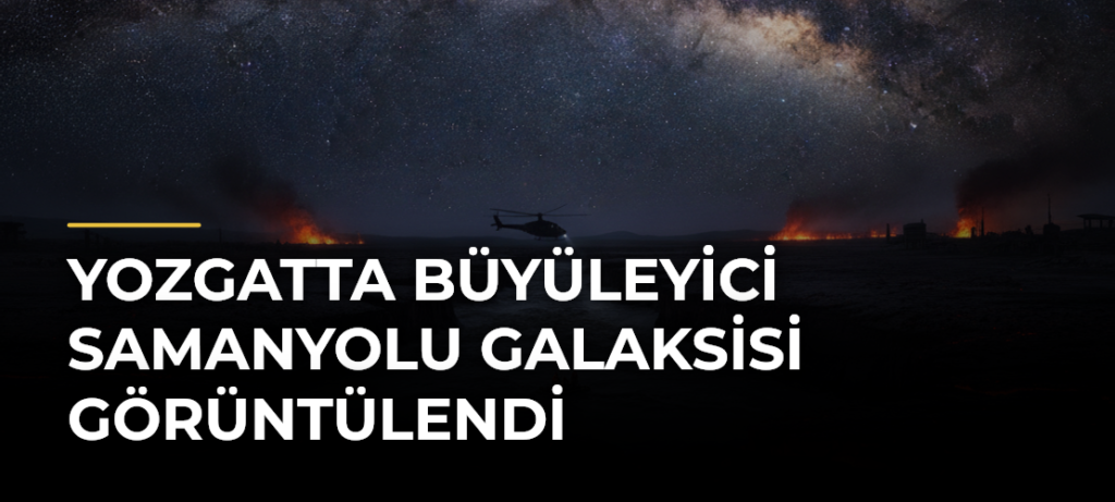 Yozgatta Büyüleyici Samanyolu Galaksisi Görüntülendi