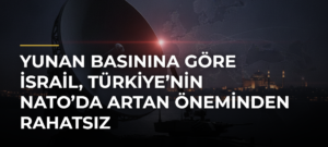 Yunan basınına göre İsrail, Türkiye’nin NATO’da artan öneminden rahatsız