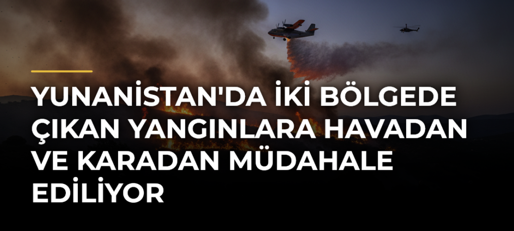 Yunanistan’da İki Bölgede Çıkan Yangınlara Havadan ve Karadan Müdahale Ediliyor